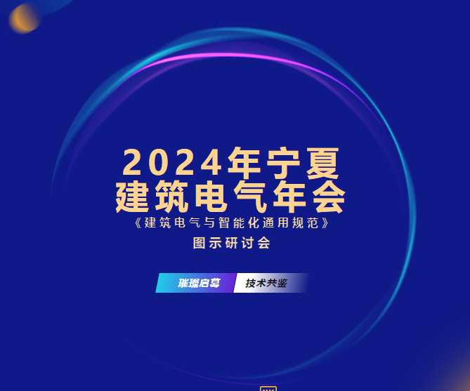 宁夏建筑电气年会邀请函|2024年宁夏建筑电气年会暨《建筑电气与智能化通用规范》图示研讨会邀请函